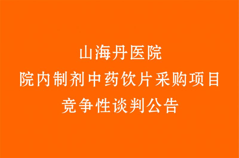 山海丹醫(yī)院院內(nèi)制劑中藥飲片采購(gòu)項(xiàng)目 競(jìng)爭(zhēng)性談判公告